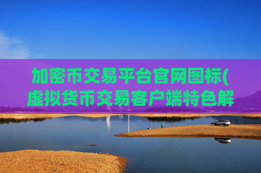 加密币交易平台官网图标(虚拟货币交易客户端特色解读)