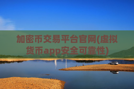 加密币交易平台官网(虚拟货币app安全可靠性)