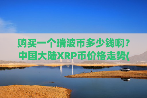 购买一个瑞波币多少钱啊?中国大陆XRP币价格走势(现价16.9506元)