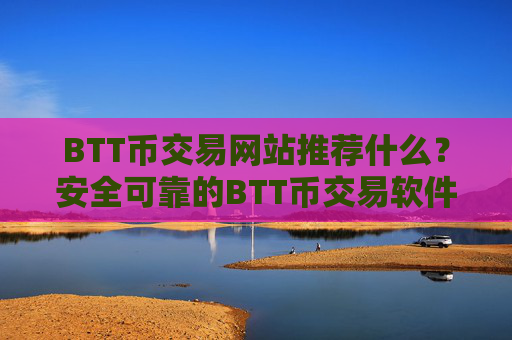 BTT币交易网站推荐什么?安全可靠的BTT币交易软件下载