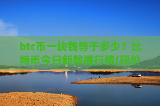 btc币一块钱等于多少？比特币今日新数据行情(现价745908.15元)