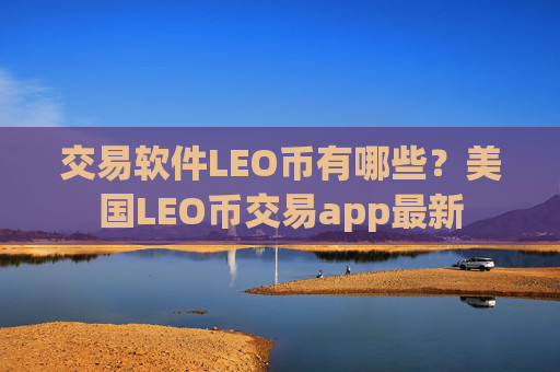 交易软件LEO币有哪些？美国LEO币交易app最新