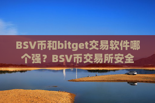 BSV币和bitget交易软件哪个强?BSV币交易所安全