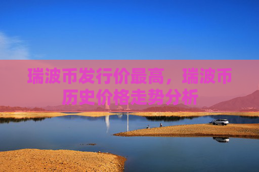 瑞波币发行价最高，瑞波币历史价格走势分析