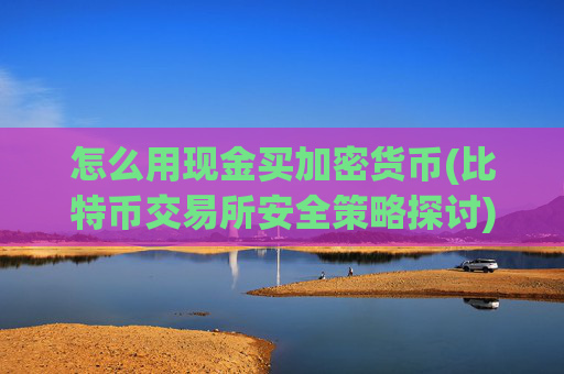 怎么用现金买加密货币(比特币交易所安全策略探讨)