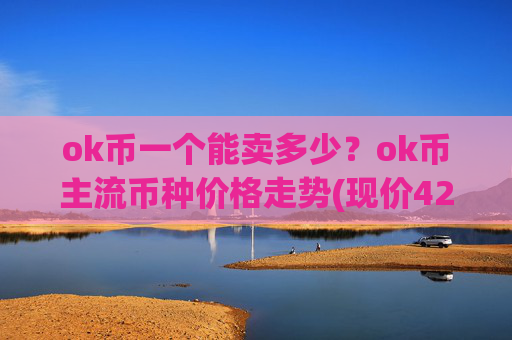 ok币一个能卖多少？ok币主流币种价格走势(现价425.455元)