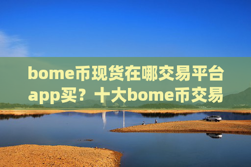 bome币现货在哪交易平台app买？十大bome币交易软件下载派币