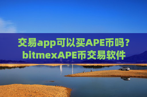 交易app可以买APE币吗？bitmexAPE币交易软件