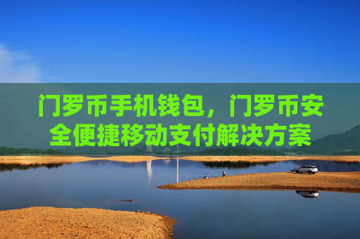 门罗币手机钱包,门罗币安全便捷移动支付解决方案