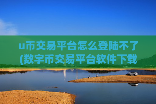 u币交易平台怎么登陆不了(数字币交易平台软件下载)