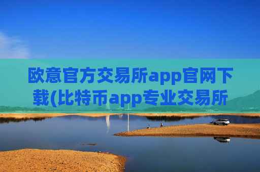 欧意官方交易所app官网下载(比特币app专业交易所)