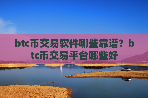 btc币交易软件哪些靠谱？btc币交易平台哪些好