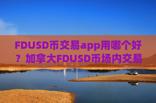 FDUSD币交易app用哪个好?加拿大FDUSD币场内交易软件下载