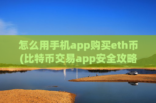 怎么用手机app购买eth币(比特币交易app安全攻略)