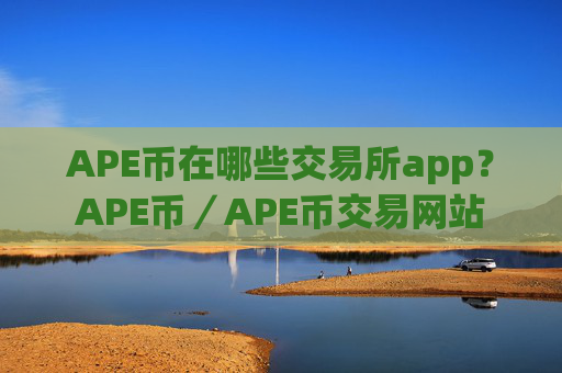 APE币在哪些交易所app?APE币/APE币交易网站