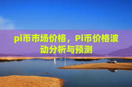 pi币市场价格,Pi币价格波动分析与预测