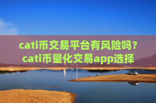 cati币交易平台有风险吗?cati币量化交易app选择