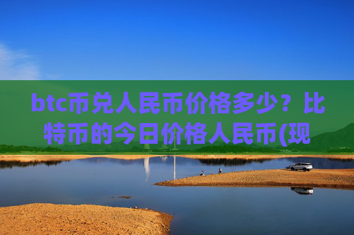 btc币兑人民币价格多少？比特币的今日价格人民币(现价741160.43元)