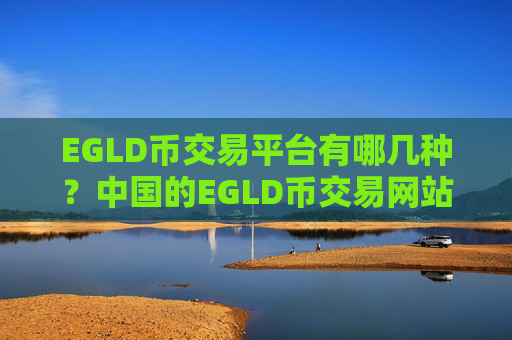 EGLD币交易平台有哪几种？中国的EGLD币交易网站有哪些