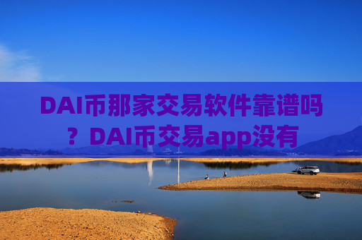 DAI币那家交易软件靠谱吗？DAI币交易app没有
