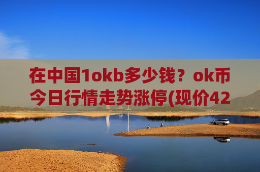 在中国1okb多少钱？ok币今日行情走势涨停(现价426.124元)