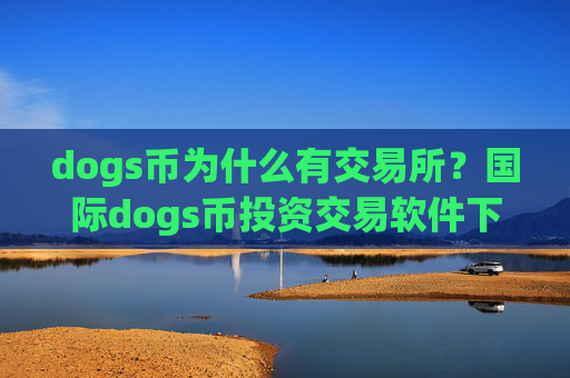 dogs币为什么有交易所?国际dogs币投资交易软件下载