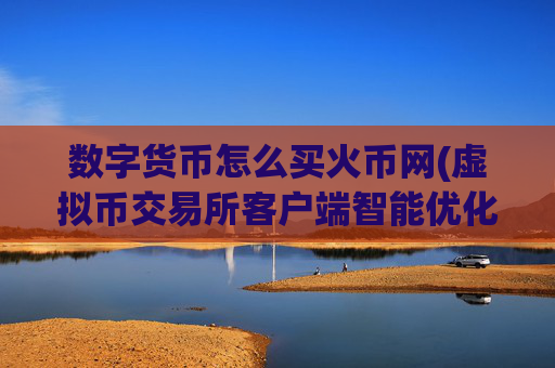 数字货币怎么买火币网(虚拟币交易所客户端智能优化)