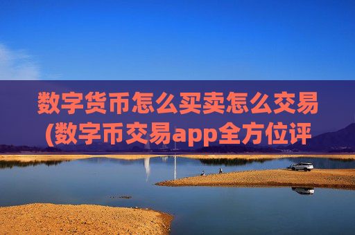 数字货币怎么买卖怎么交易(数字币交易app全方位评测)