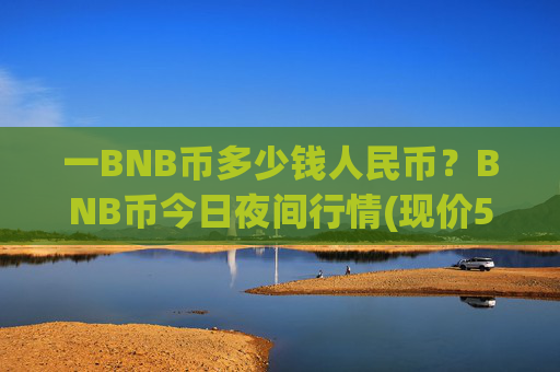 一BNB币多少钱人民币？BNB币今日夜间行情(现价5281.84元)