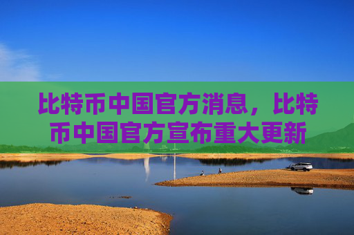 比特币中国官方消息,比特币中国官方宣布重大更新