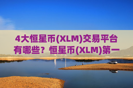 4大恒星币(XLM)交易平台有哪些?恒星币(XLM)第一交易app下载网站