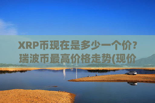 XRP币现在是多少一个价?瑞波币最高价格走势(现价17.0502元)