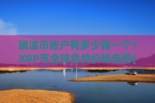 瑞波币账户有多少钱一个？XRP币全球合约价格走势(现价17.258元)
