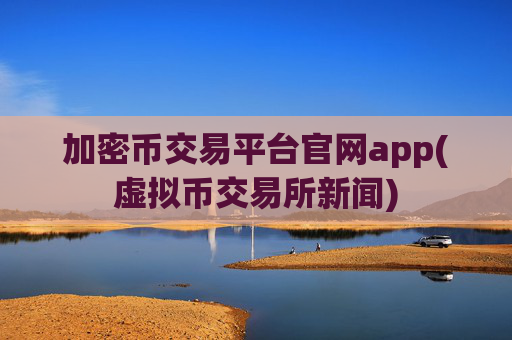 加密币交易平台官网app(虚拟币交易所新闻)