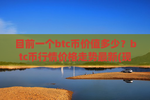 目前一个btc币价值多少?btc币行情价格走势最新(现价746482.75元)