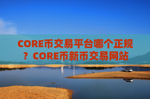 CORE币交易平台哪个正规?CORE币新币交易网站