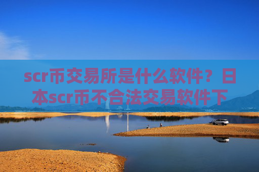 scr币交易所是什么软件?日本scr币不合法交易软件下载