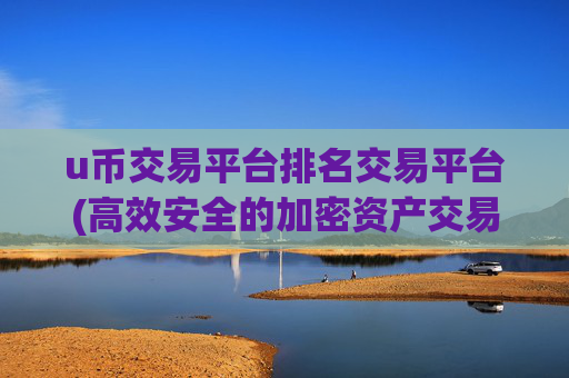 u币交易平台排名交易平台(高效安全的加密资产交易客户端)