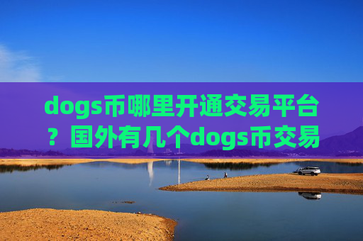 dogs币哪里开通交易平台?国外有几个dogs币交易app下载