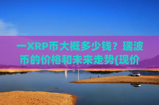 一XRP币大概多少钱?瑞波币的价格和未来走势(现价17.189元)
