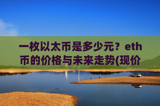 一枚以太币是多少元?eth币的价格与未来走势(现价28436.02元)