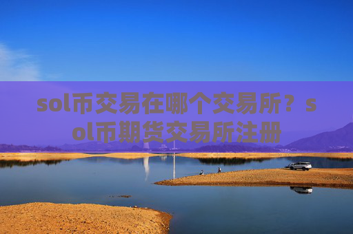 sol币交易在哪个交易所？sol币期货交易所注册