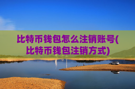 比特币钱包怎么注销账号(比特币钱包注销方式)