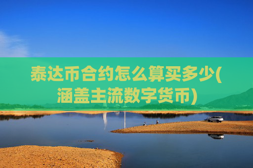 泰达币合约怎么算买多少(涵盖主流数字货币)