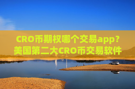 CRO币期权哪个交易app？美国第二大CRO币交易软件下载