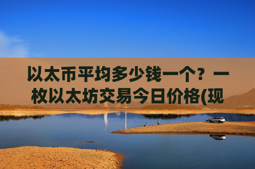 以太币平均多少钱一个?一枚以太坊交易今日价格(现价28573.17元)