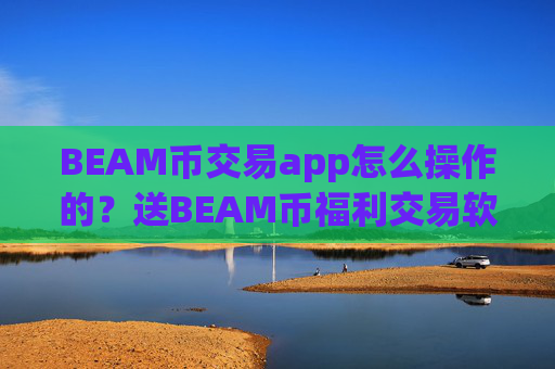 BEAM币交易app怎么操作的?送BEAM币福利交易软件