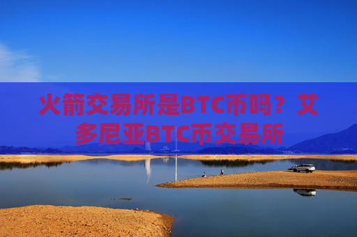 火箭交易所是BTC币吗？艾多尼亚BTC币交易所