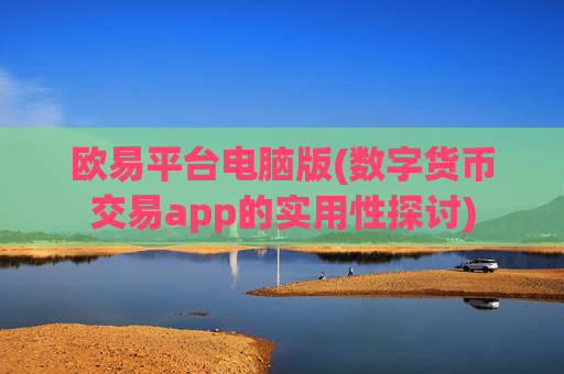欧易平台电脑版(数字货币交易app的实用性探讨)