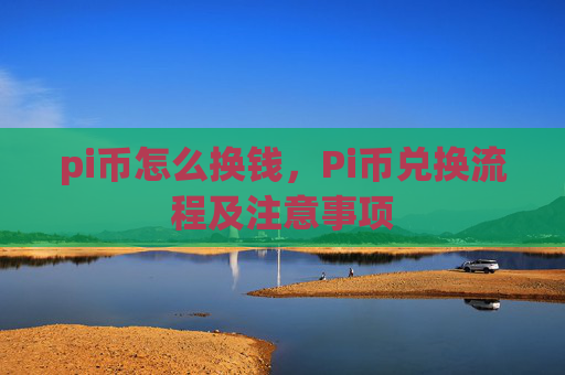 pi币怎么换钱，Pi币兑换流程及注意事项